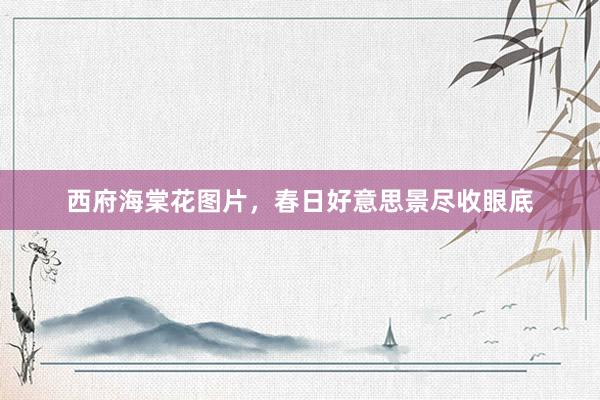 西府海棠花图片，春日好意思景尽收眼底