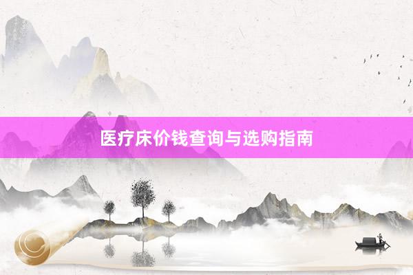 医疗床价钱查询与选购指南