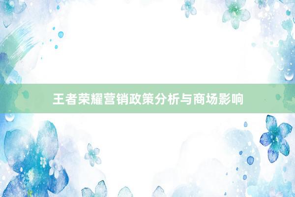 王者荣耀营销政策分析与商场影响